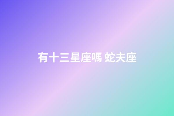 有十三星座嗎 蛇夫座-第1張-星座運勢-玄機派